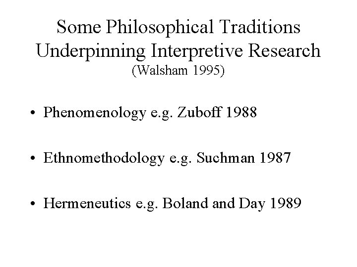 Some Philosophical Traditions Underpinning Interpretive Research (Walsham 1995) • Phenomenology e. g. Zuboff 1988