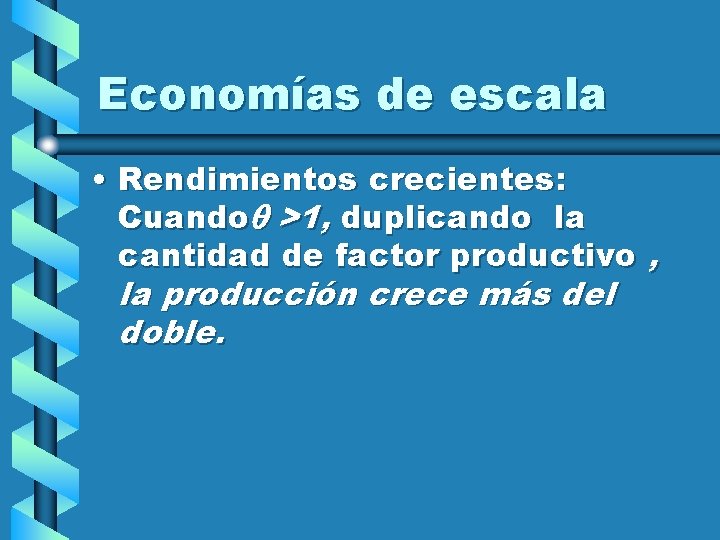 Economías de escala • Rendimientos crecientes: Cuando >1, duplicando la cantidad de factor productivo