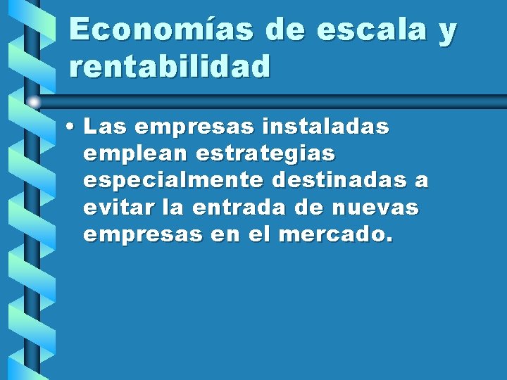 Economías de escala y rentabilidad • Las empresas instaladas emplean estrategias especialmente destinadas a