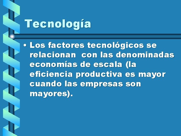 Tecnología • Los factores tecnológicos se relacionan con las denominadas economías de escala (la