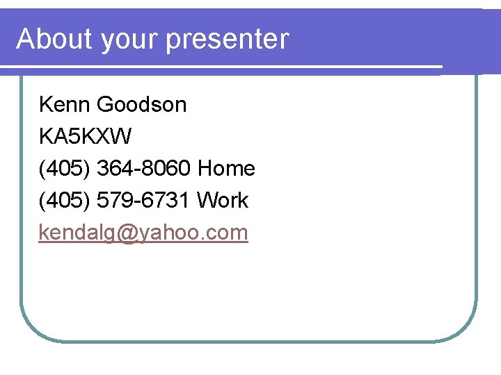 About your presenter Kenn Goodson KA 5 KXW (405) 364 -8060 Home (405) 579