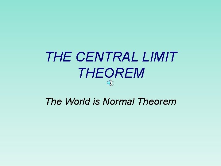 THE CENTRAL LIMIT THEOREM The World is Normal Theorem 
