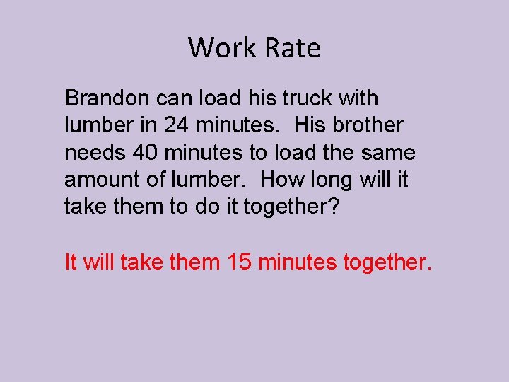 Work Rate Brandon can load his truck with lumber in 24 minutes. His brother