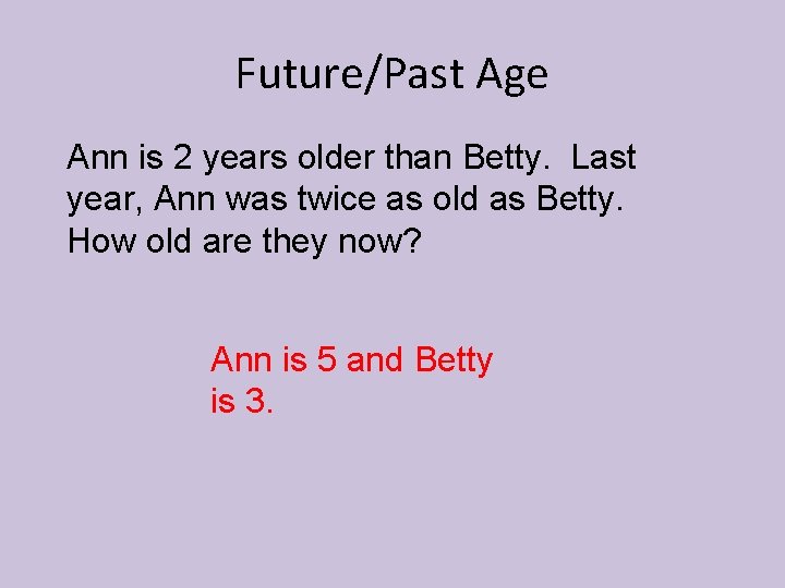 Future/Past Age Ann is 2 years older than Betty. Last year, Ann was twice