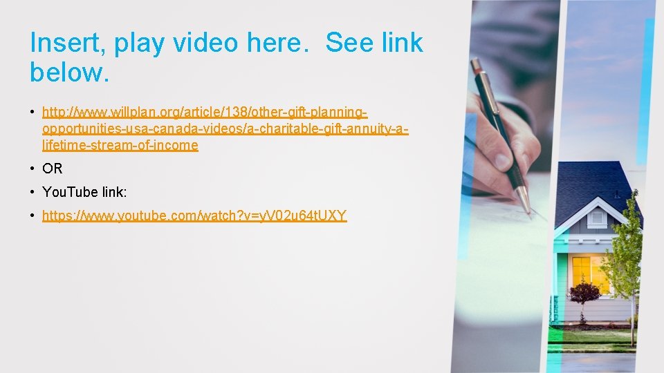 Insert, play video here. See link below. • http: //www. willplan. org/article/138/other-gift-planningopportunities-usa-canada-videos/a-charitable-gift-annuity-alifetime-stream-of-income • OR