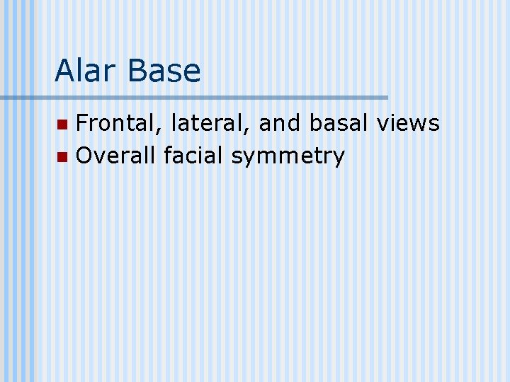 Alar Base Frontal, lateral, and basal views n Overall facial symmetry n 
