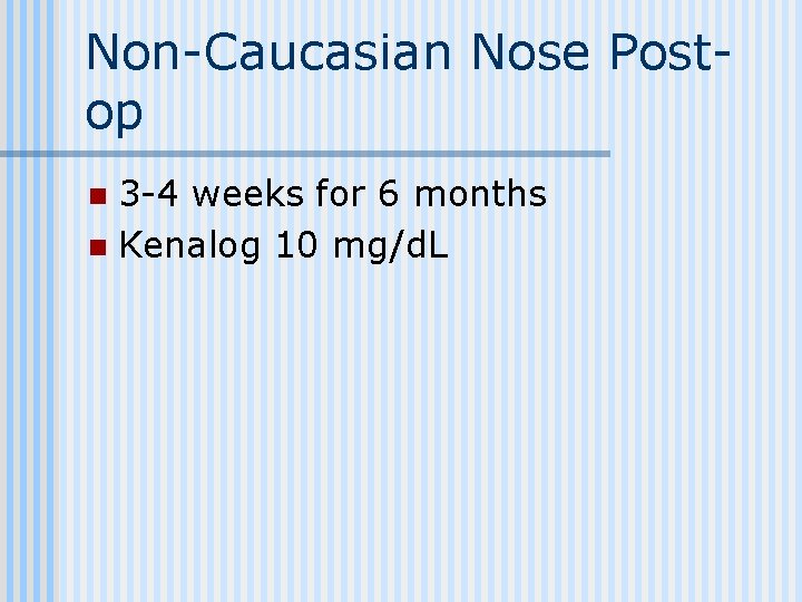 Non-Caucasian Nose Postop 3 -4 weeks for 6 months n Kenalog 10 mg/d. L