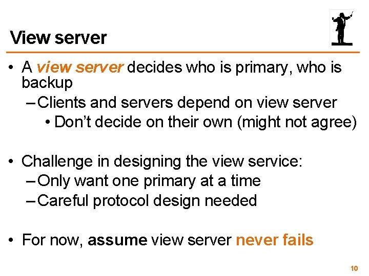 View server • A view server decides who is primary, who is backup –