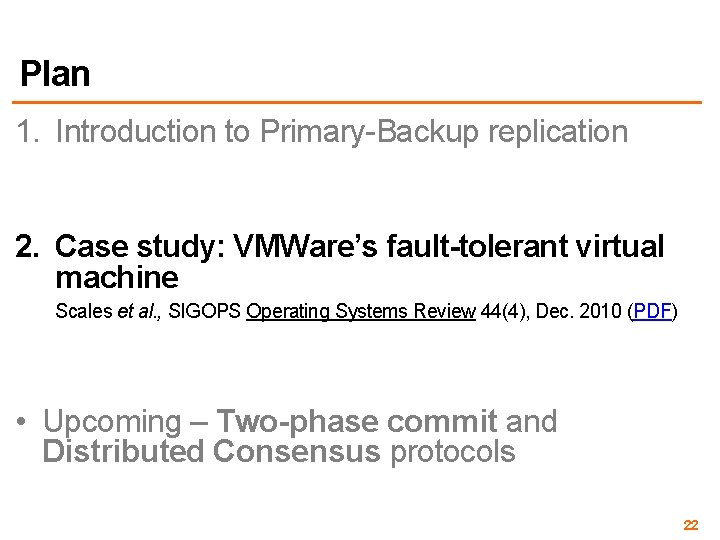 Plan 1. Introduction to Primary-Backup replication 2. Case study: VMWare’s fault-tolerant virtual machine Scales