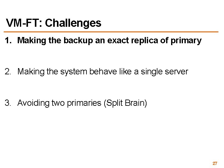 VM-FT: Challenges 1. Making the backup an exact replica of primary 2. Making the