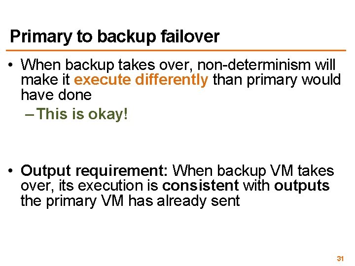 Primary to backup failover • When backup takes over, non-determinism will make it execute