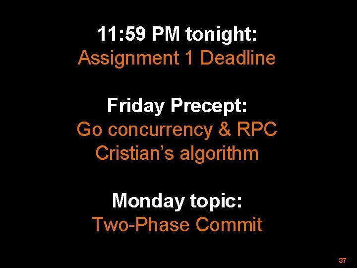 11: 59 PM tonight: Assignment 1 Deadline Friday Precept: Go concurrency & RPC Cristian’s