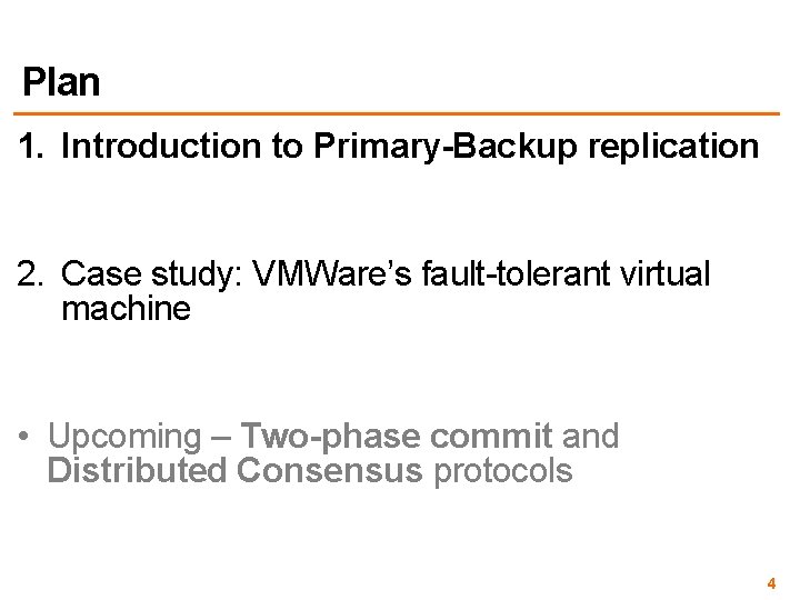 Plan 1. Introduction to Primary-Backup replication 2. Case study: VMWare’s fault-tolerant virtual machine •