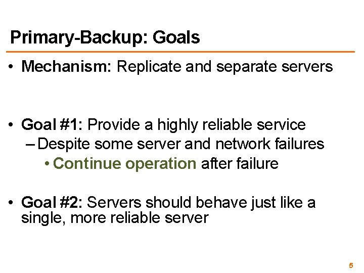 Primary-Backup: Goals • Mechanism: Replicate and separate servers • Goal #1: Provide a highly