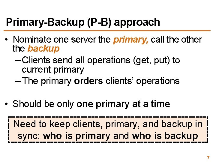 Primary-Backup (P-B) approach • Nominate one server the primary, call the other the backup