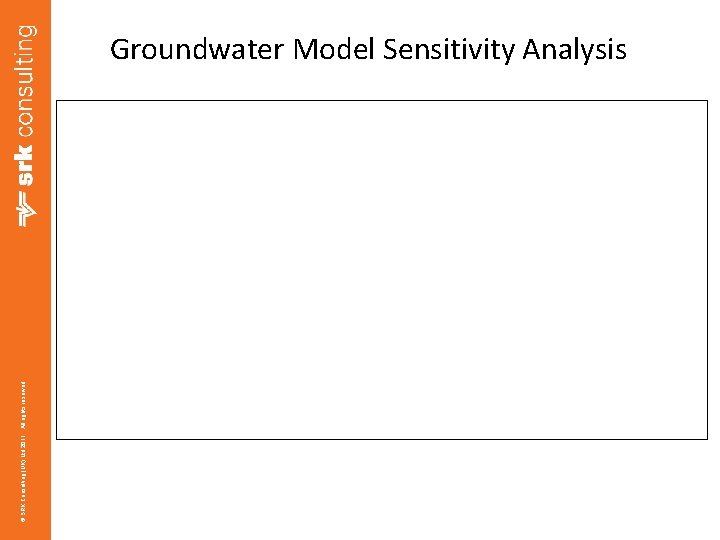 © SRK Consulting (UK) Ltd 2011. All rights reserved. Groundwater Model Sensitivity Analysis Take