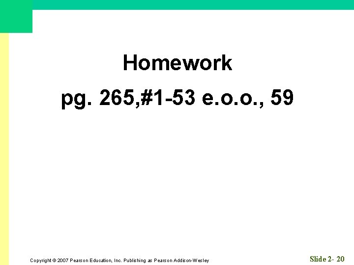 Homework pg. 265, #1 -53 e. o. o. , 59 Copyright © 2007 Pearson