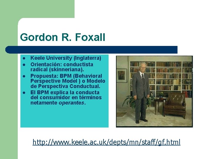 Gordon R. Foxall l l Keele University (Inglaterra) Orientación: conductista radical (skinneriana). Propuesta: BPM