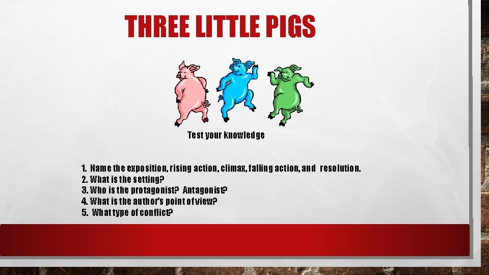 THREE LITTLE PIGS Test your knowledge 1. Name the exposition, rising action, climax, falling