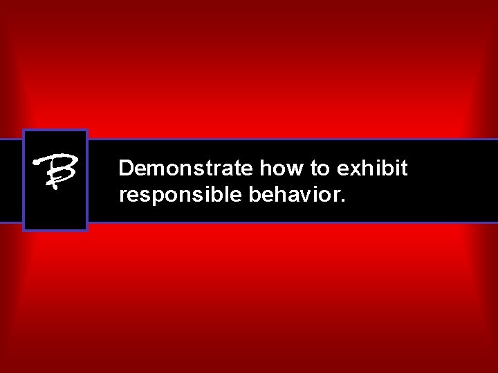 B Demonstrate how to exhibit responsible behavior. 