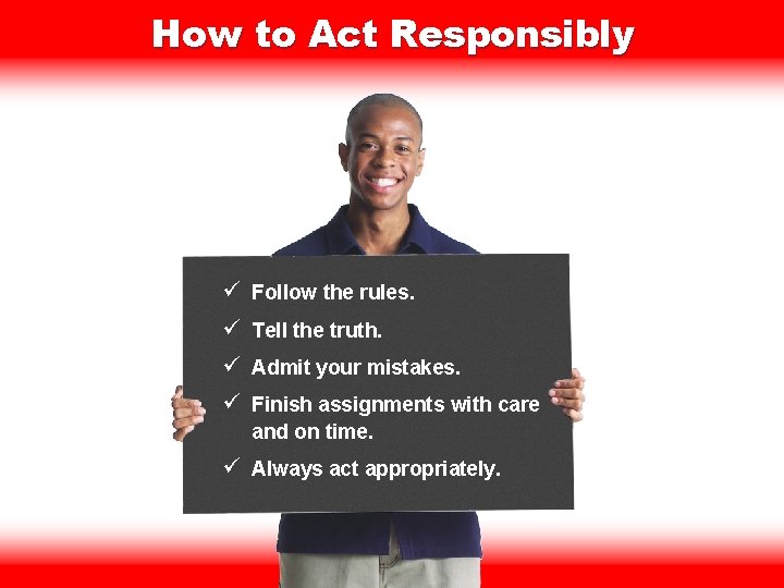 How to Act Responsibly ü Follow the rules. ü Tell the truth. ü Admit