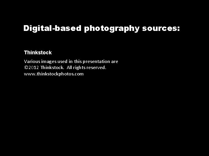 Digital-based photography sources: Thinkstock Various images used in this presentation are © 2012 Thinkstock.