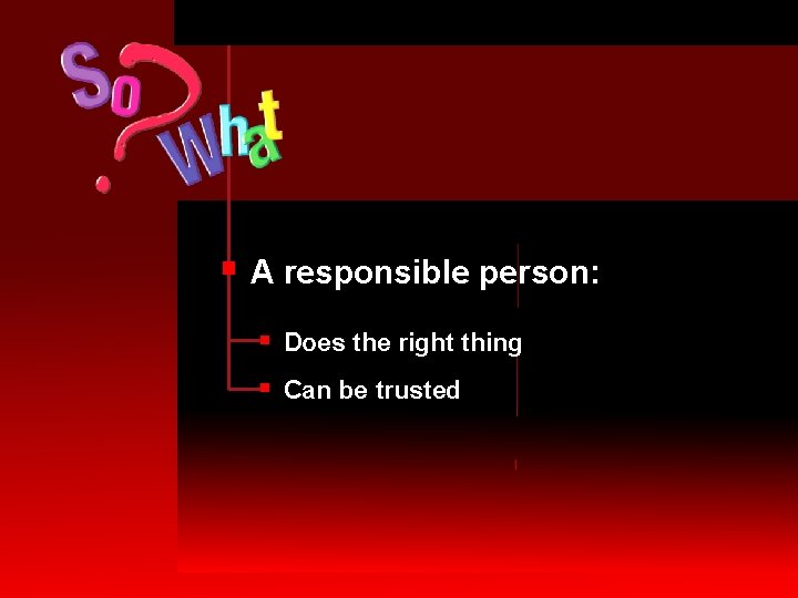 § A responsible person: § Does the right thing § Can be trusted 