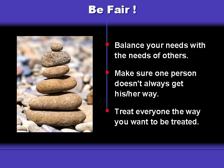 Be Fair ! § Balance your needs with the needs of others. § Make