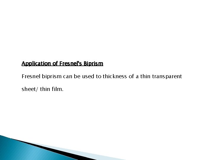 Application of Fresnel's Biprism Fresnel biprism can be used to thickness of a thin