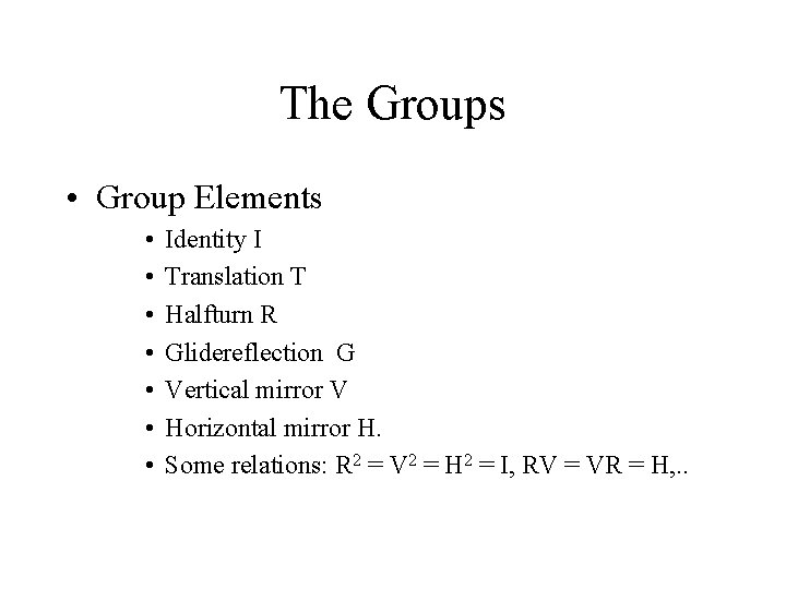 The Groups • Group Elements • • Identity I Translation T Halfturn R Glidereflection