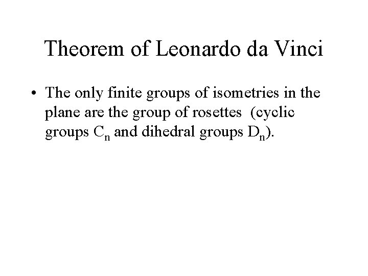 Theorem of Leonardo da Vinci • The only finite groups of isometries in the