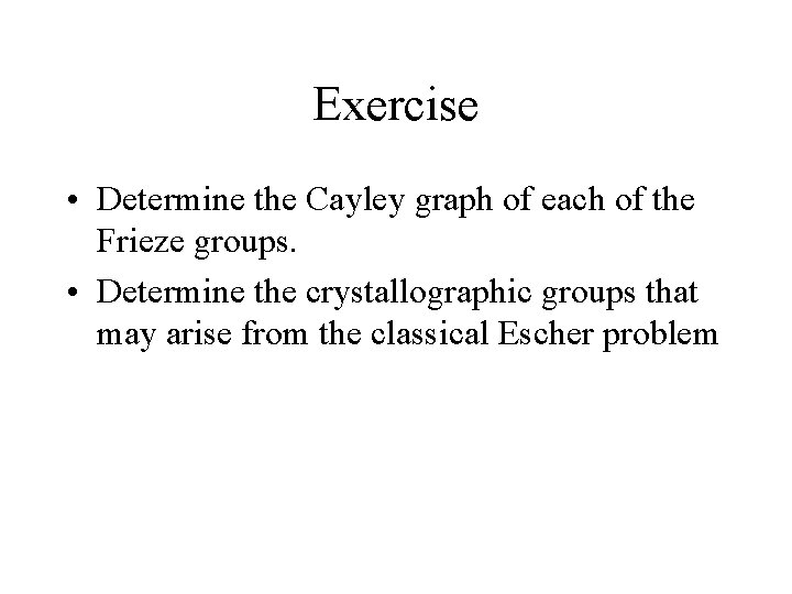 Exercise • Determine the Cayley graph of each of the Frieze groups. • Determine