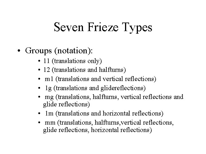 Seven Frieze Types • Groups (notation): • • • 11 (translations only) 12 (translations