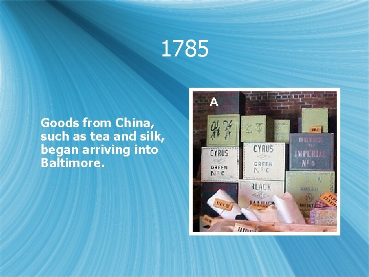 1785 A Goods from China, such as tea and silk, began arriving into Baltimore.