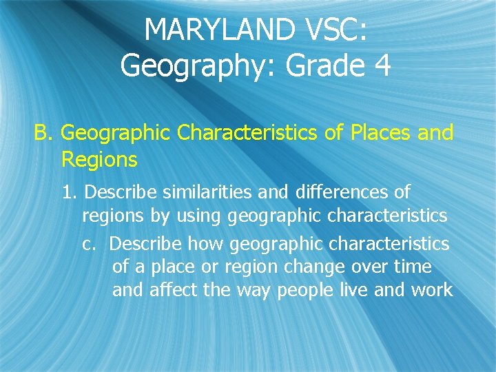 MARYLAND VSC: Geography: Grade 4 B. Geographic Characteristics of Places and Regions 1. Describe