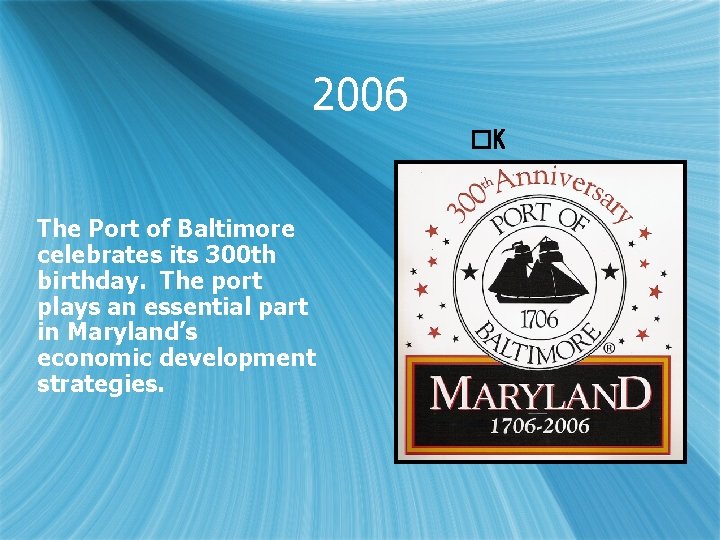 2006 �K The Port of Baltimore celebrates its 300 th birthday. The port plays