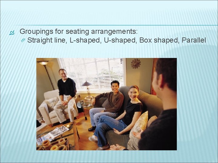  Groupings for seating arrangements: Straight line, L-shaped, U-shaped, Box shaped, Parallel 