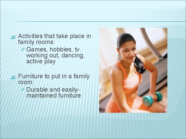  Activities that take place in family rooms: Games, hobbies, tv. working out, dancing,