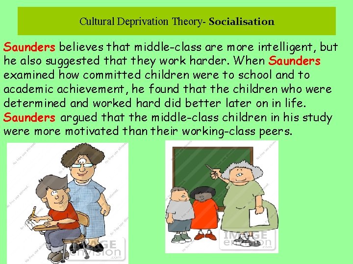 Cultural Deprivation Theory- Socialisation Saunders believes that middle-class are more intelligent, but he also