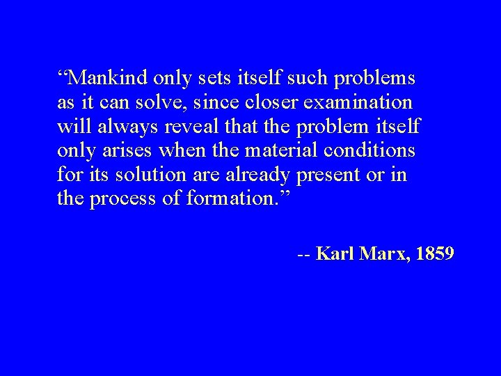 “Mankind only sets itself such problems as it can solve, since closer examination will