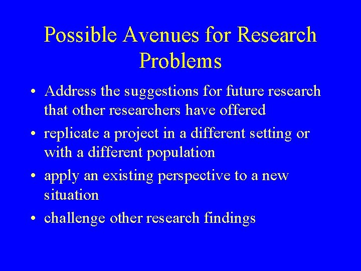 Possible Avenues for Research Problems • Address the suggestions for future research that other