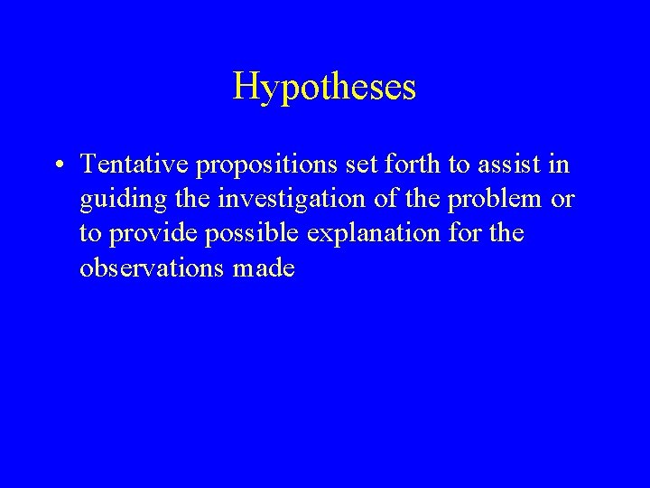 Hypotheses • Tentative propositions set forth to assist in guiding the investigation of the