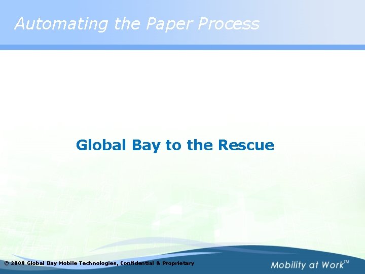 Automating the Paper Process Global Bay to the Rescue © 2009 Global Bay Mobile