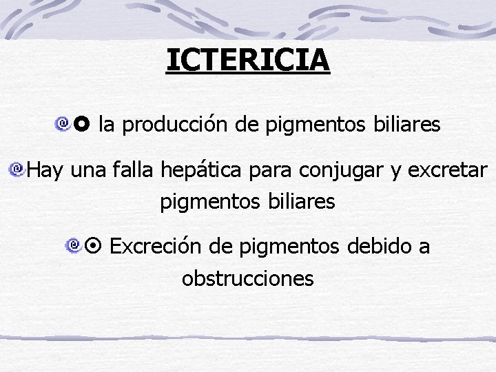 ICTERICIA la producción de pigmentos biliares Hay una falla hepática para conjugar y excretar