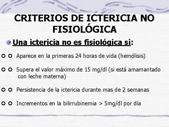 CRITERIOS DE ICTERICIA NO FISIOLÓGICA Una ictericia no es fisiológica si: Aparece en la