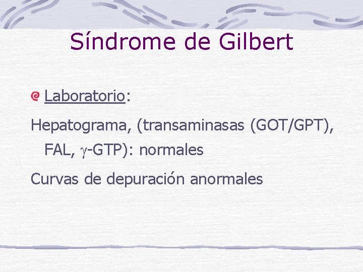 Síndrome de Gilbert Laboratorio: Hepatograma, (transaminasas (GOT/GPT), FAL, -GTP): normales Curvas de depuración anormales