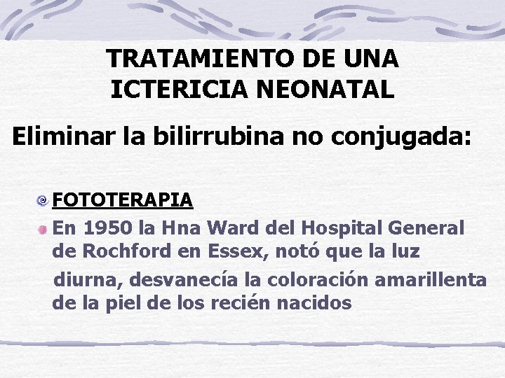 TRATAMIENTO DE UNA ICTERICIA NEONATAL Eliminar la bilirrubina no conjugada: FOTOTERAPIA En 1950 la