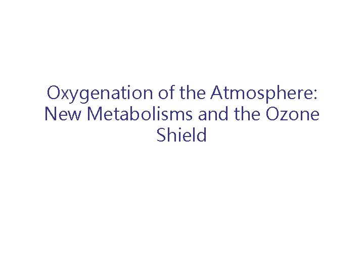 Oxygenation of the Atmosphere: New Metabolisms and the Ozone Shield 