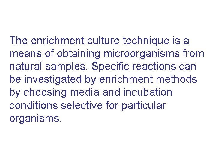 The enrichment culture technique is a means of obtaining microorganisms from natural samples. Specific