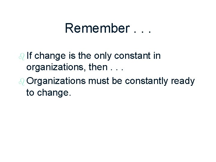 Remember. . . b If change is the only constant in organizations, then. .